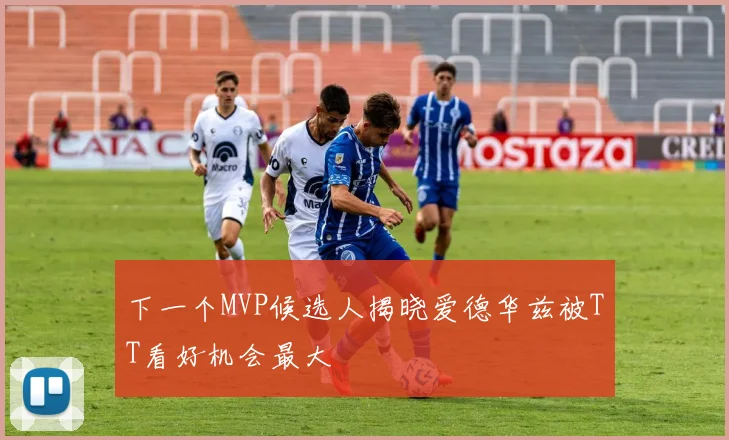 下一个MVP候选人揭晓爱德华兹被TT看好机会最大