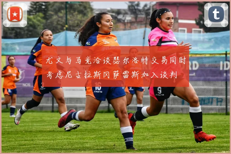 尤文与马竞洽谈瑟尔洛特交易同时考虑尼古拉斯冈萨雷斯加入谈判