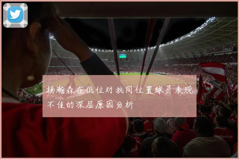 杨瀚森在低位对抗同位置球员表现不佳的深层原因分析