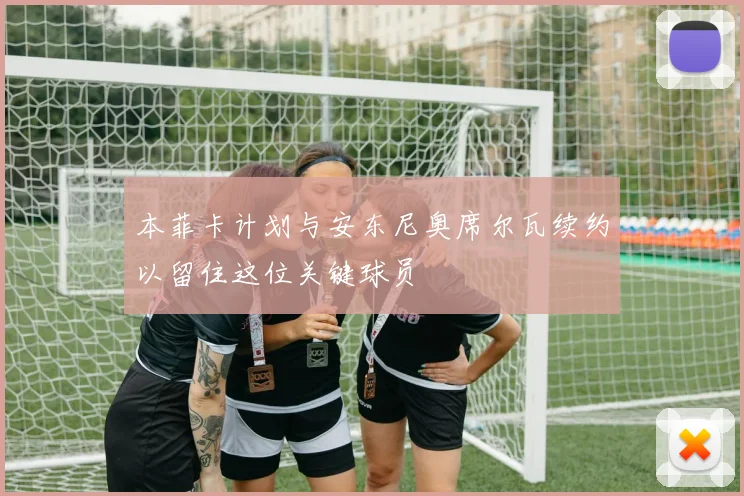 本菲卡计划与安东尼奥席尔瓦续约以留住这位关键球员