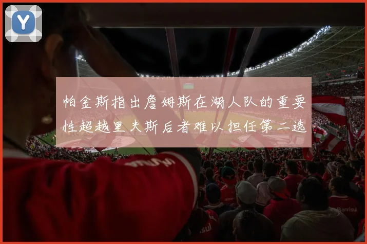 帕金斯指出詹姆斯在湖人队的重要性超越里夫斯后者难以担任第二选择